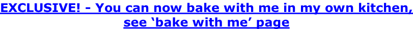 EXCLUSIVE! - You can now bake with me in my own kitchen, see ‘bake with me’ page
